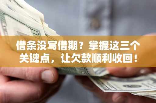 北京借条没写借期？掌握这三个关键点，让欠款顺利收回！