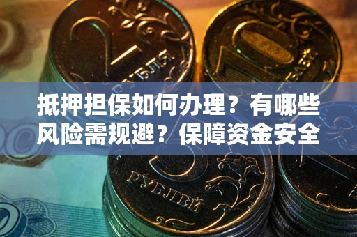 北京抵押担保如何办理？有哪些风险需规避？保障资金安全