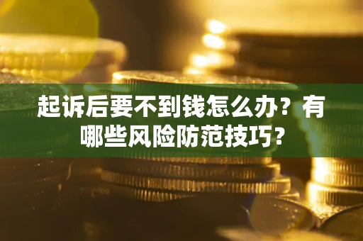北京起诉后要不到钱怎么办?有哪些风险防范技巧? 北京起诉后要不到钱怎么办?有哪些风险防范技巧?