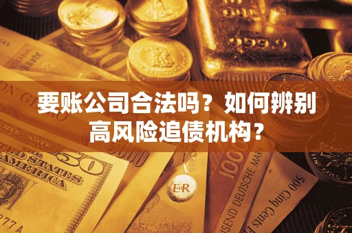 北京要账公司合法吗？如何辨别高风险追债机构？