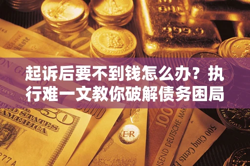 北京起诉后要不到钱怎么办？执行难一文教你破解债务困局