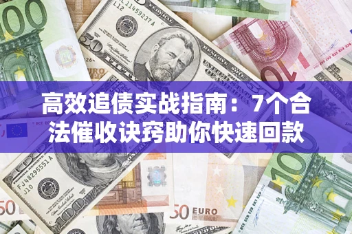 北京高效追债实战指南：7个合法催收诀窍助你快速回款