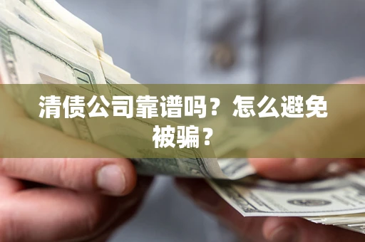北京清债公司靠谱吗？怎么避免被骗？