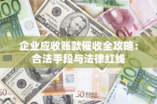 北京企业应收账款催收全攻略：合法手段与法律红线
