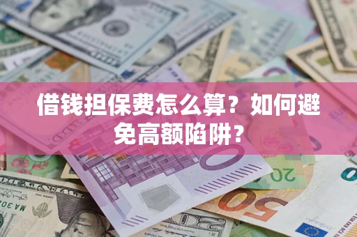 北京借钱担保费怎么算？如何避免高额陷阱？
