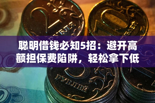 北京聪明借钱必知5招：避开高额担保费陷阱，轻松拿下低息贷款