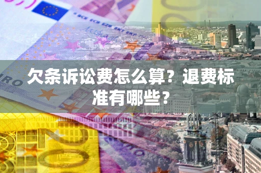 北京欠条诉讼费怎么算？退费标准有哪些？