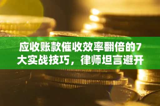 北京应收账款催收效率翻倍的7大实战技巧，律师坦言避开这些法律雷区最关键