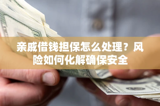 北京亲戚借钱担保怎么处理？风险如何化解确保安全