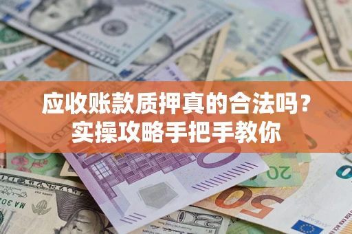 北京应收账款质押真的合法吗？实操攻略手把手教你