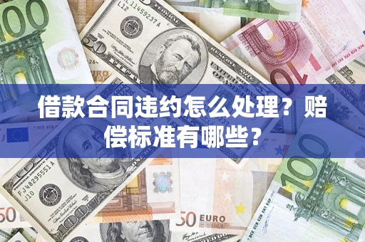 北京借款合同违约怎么处理？赔偿标准有哪些？
