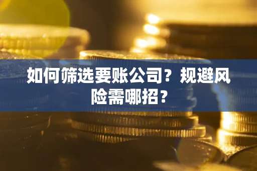 北京如何筛选要账公司？规避风险需哪招？