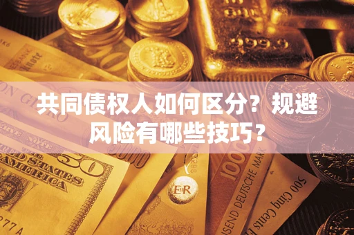 北京共同债权人如何区分？规避风险有哪些技巧？