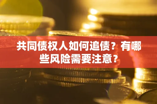 北京共同债权人如何追债？有哪些风险需要注意？