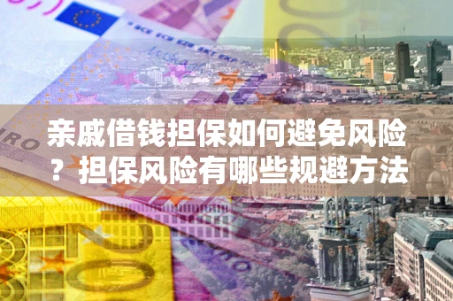 北京亲戚借钱担保如何避免风险？担保风险有哪些规避方法？