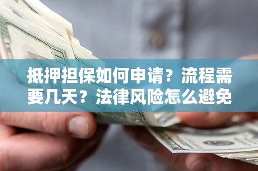 北京抵押担保如何申请？流程需要几天？法律风险怎么避免？避坑指南