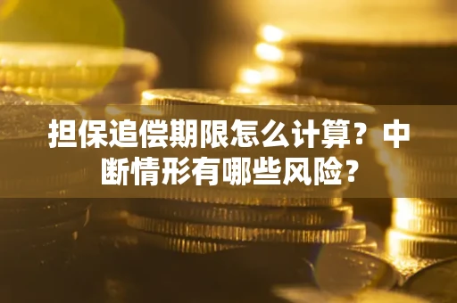 北京担保追偿期限怎么计算？中断情形有哪些风险？