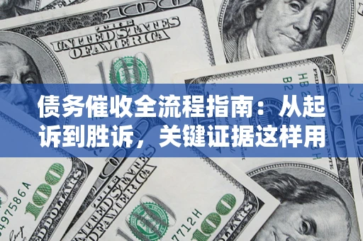 北京债务催收全流程指南：从起诉到胜诉，关键证据这样用