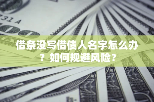 北京借条没写借债人名字怎么办？如何规避风险？