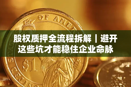 北京股权质押全流程拆解｜避开这些坑才能稳住企业命脉