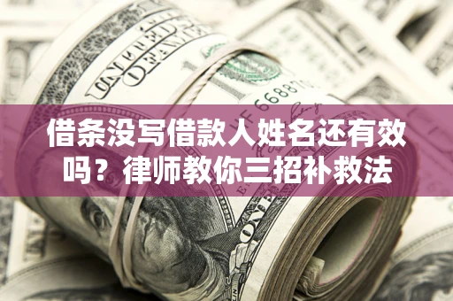 北京借条没写借款人姓名还有效吗？律师教你三招补救法