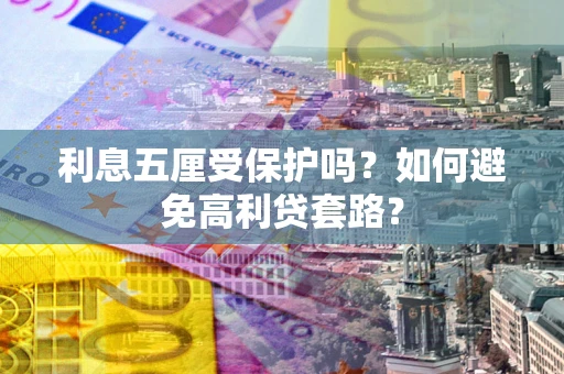 北京利息五厘受保护吗？如何避免高利贷套路？
