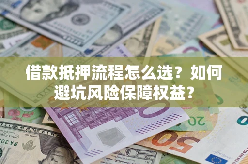 北京借款抵押流程怎么选？如何避坑风险保障权益？