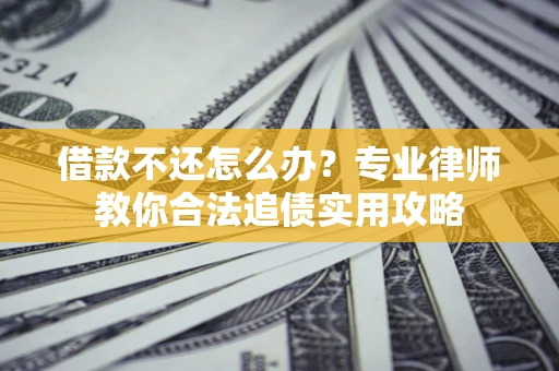 北京借款不还怎么办？专业律师教你合法追债实用攻略