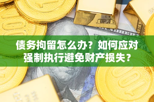 北京债务拘留怎么办？如何应对强制执行避免财产损失？