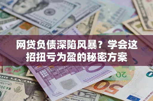 北京网贷负债深陷风暴？学会这招扭亏为盈的秘密方案