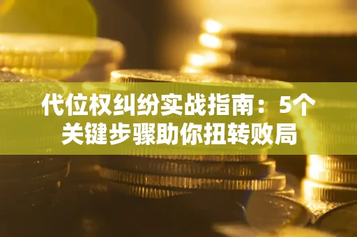 北京代位权纠纷实战指南：5个关键步骤助你扭转败局