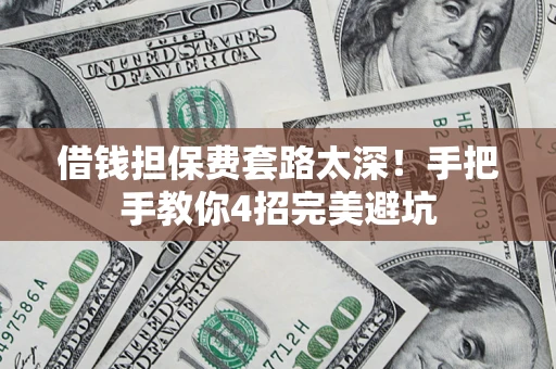 北京借钱担保费套路太深！手把手教你4招完美避坑