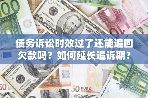 北京债务诉讼时效过了还能追回欠款吗？如何延长追诉期？