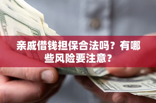 北京亲戚借钱担保合法吗？有哪些风险要注意？