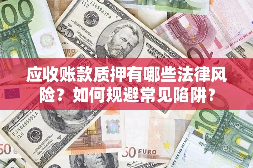 北京应收账款质押有哪些法律风险？如何规避常见陷阱？