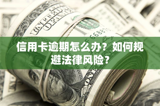 北京信用卡逾期怎么办？如何规避法律风险？