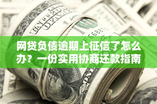 北京网贷负债逾期上征信了怎么办？一份实用协商还款指南请收好