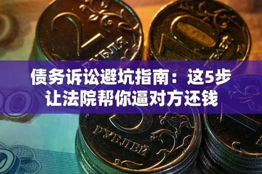 北京债务诉讼避坑指南：这5步让法院帮你逼对方还钱