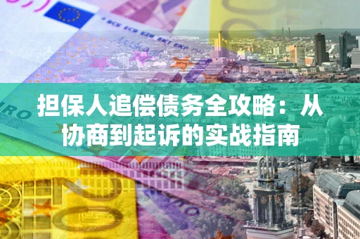 北京担保人追偿债务全攻略:从协商到起诉的实战指南 北京担保人追偿债务全攻略:从协商到起诉的实战指南