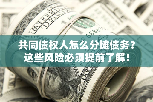 北京共同债权人怎么分摊债务？这些风险必须提前了解！