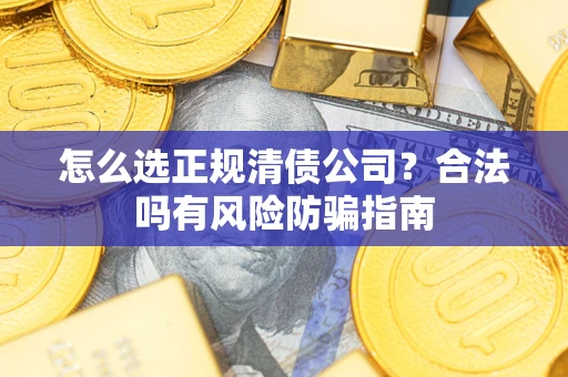 北京怎么选正规清债公司？合法吗有风险防骗指南
