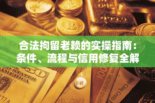 北京合法拘留老赖的实操指南:条件、流程与信用修复全解析 北京合法拘留老赖的实操指南:条件、流程与信用修复全解析