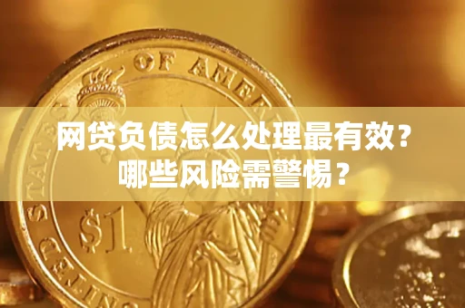 北京网贷负债怎么处理最有效？哪些风险需警惕？