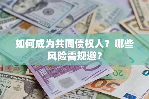 北京如何成为共同债权人？哪些风险需规避？
