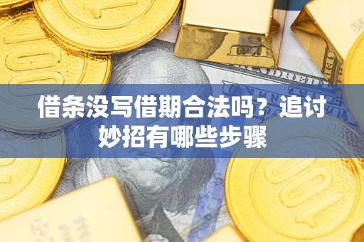 北京借条没写借期合法吗？追讨妙招有哪些步骤
