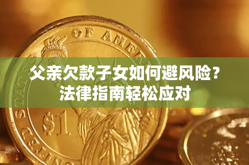 北京父亲欠款子女如何避风险？法律指南轻松应对