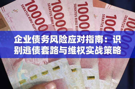 北京企业债务风险应对指南：识别逃债套路与维权实战策略