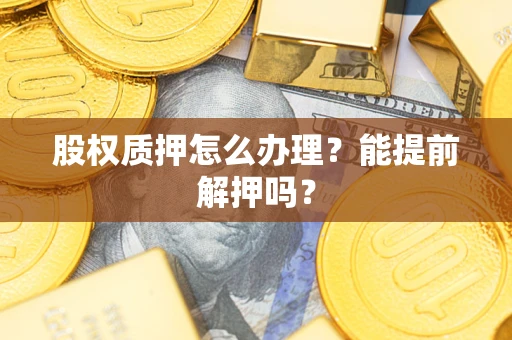 北京股权质押怎么办理？能提前解押吗？
