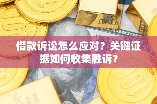 北京借款诉讼怎么应对？关键证据如何收集胜诉？