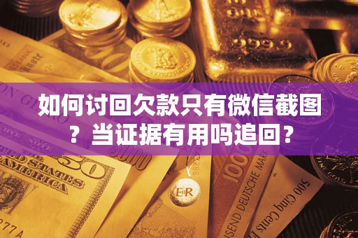 北京如何讨回欠款只有微信截图？当证据有用吗追回？